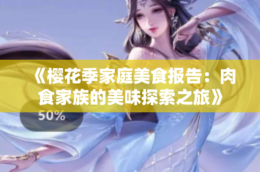 《樱花季家庭美食报告：肉食家族的美味探索之旅》