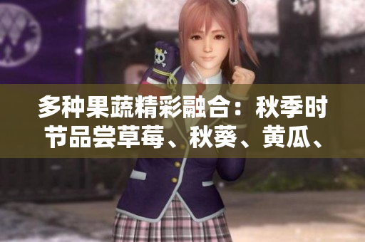 多种果蔬精彩融合：秋季时节品尝草莓、秋葵、黄瓜、丝瓜、芭乐及绿巨人果。