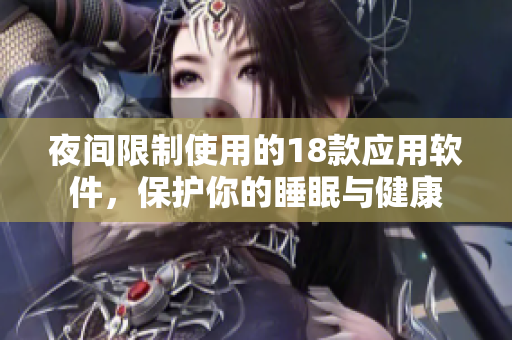 夜间限制使用的18款应用软件，保护你的睡眠与健康