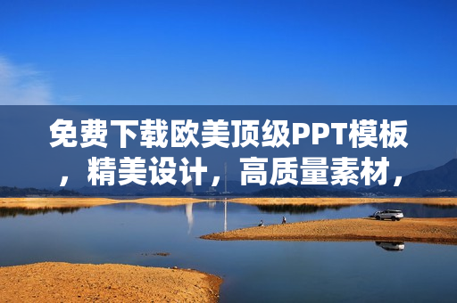 免费下载欧美顶级PPT模板，精美设计，高质量素材，让您的演示更出彩