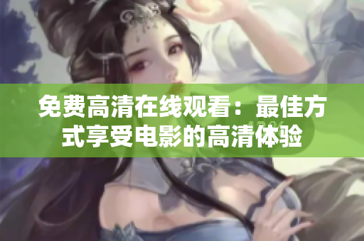 免费高清在线观看：最佳方式享受电影的高清体验