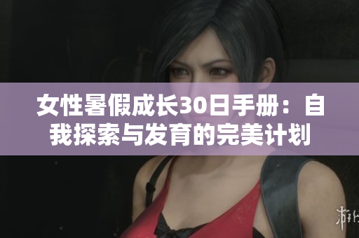女性暑假成长30日手册：自我探索与发育的完美计划