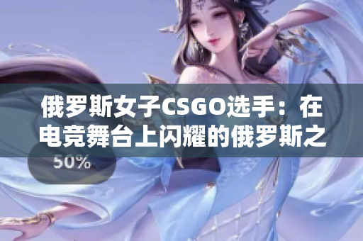 俄罗斯女子CSGO选手：在电竞舞台上闪耀的俄罗斯之光
