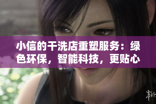 小信的干洗店重塑服务：绿色环保，智能科技，更贴心！