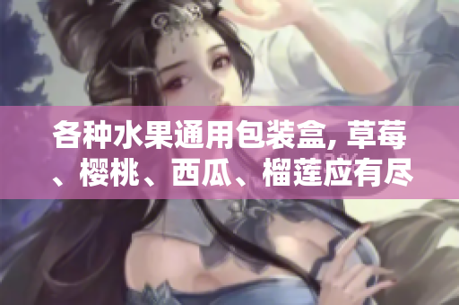 各种水果通用包装盒, 草莓、樱桃、西瓜、榴莲应有尽有