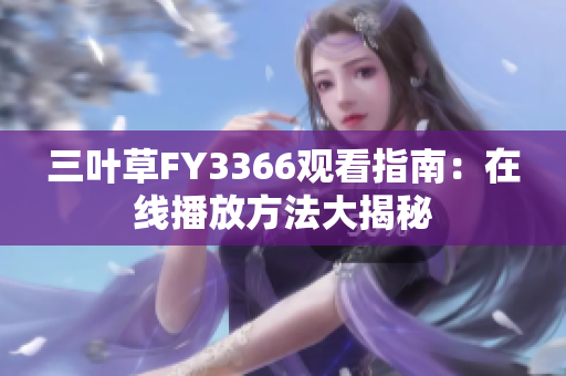 三叶草FY3366观看指南：在线播放方法大揭秘
