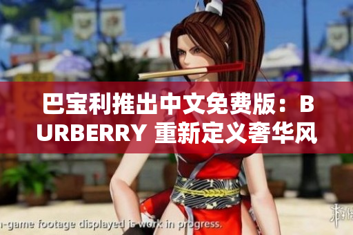 巴宝利推出中文免费版：BURBERRY 重新定义奢华风潮