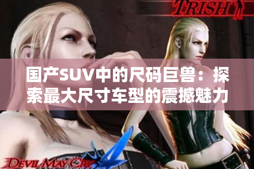 国产SUV中的尺码巨兽：探索最大尺寸车型的震撼魅力