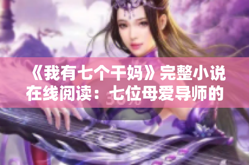 《我有七个干妈》完整小说在线阅读：七位母爱导师的温暖陪伴