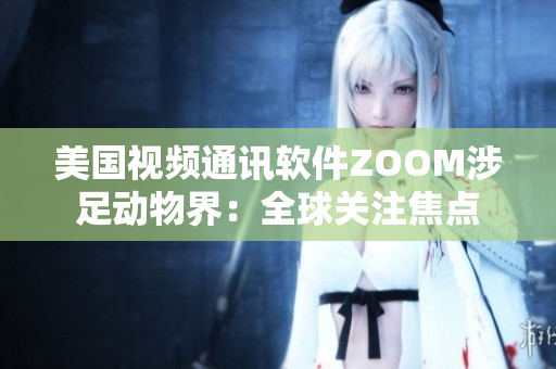 美国视频通讯软件ZOOM涉足动物界：全球关注焦点