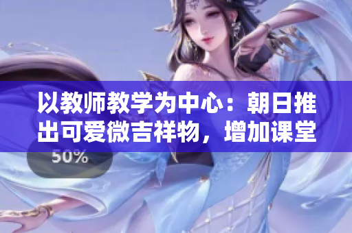以教师教学为中心：朝日推出可爱微吉祥物，增加课堂互动与乐趣