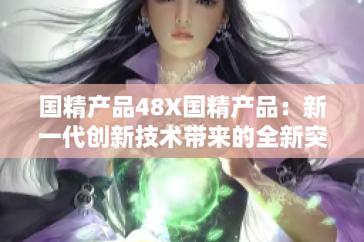 国精产品48X国精产品：新一代创新技术带来的全新突破