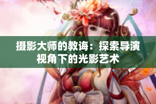 摄影大师的教诲：探索导演视角下的光影艺术