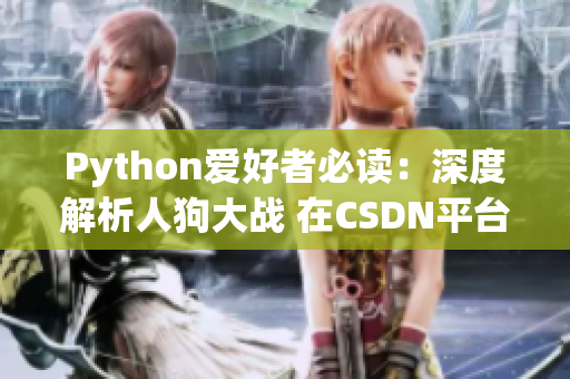 Python爱好者必读：深度解析人狗大战 在CSDN平台探索更多有趣内容