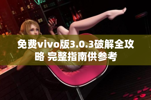 免费vivo版3.0.3破解全攻略 完整指南供参考