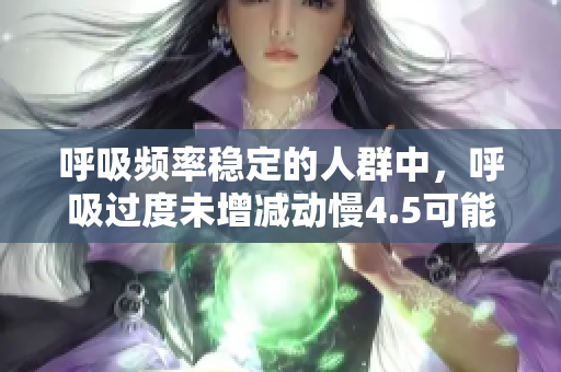 呼吸频率稳定的人群中，呼吸过度未增减动慢4.5可能是新风险