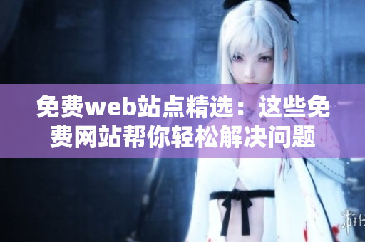 免费web站点精选：这些免费网站帮你轻松解决问题