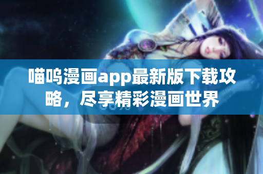 喵呜漫画app最新版下载攻略，尽享精彩漫画世界