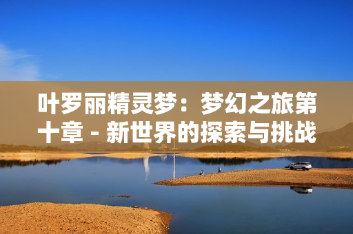 叶罗丽精灵梦：梦幻之旅第十章 - 新世界的探索与挑战