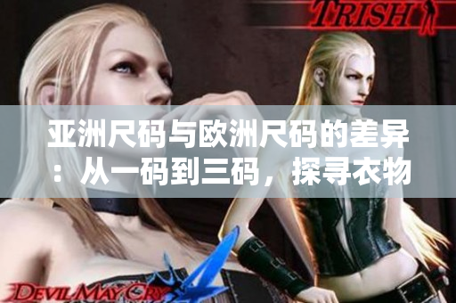 亚洲尺码与欧洲尺码的差异：从一码到三码，探寻衣物尺寸的不同