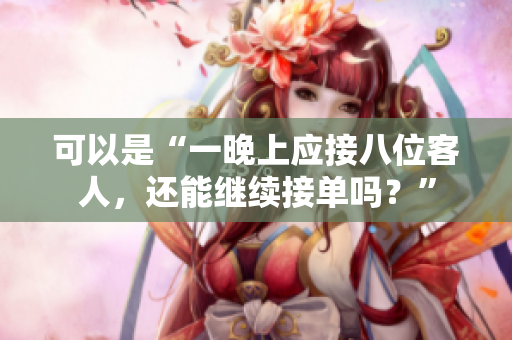 可以是“一晚上应接八位客人，还能继续接单吗？”