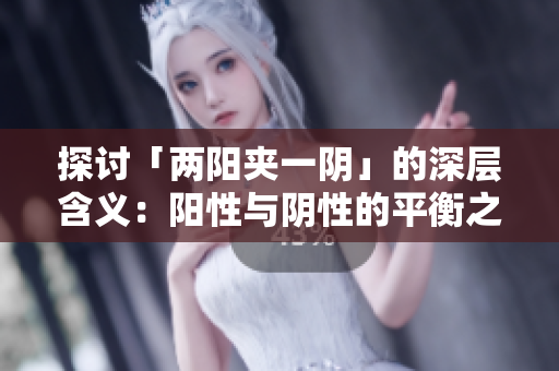 探讨「两阳夹一阴」的深层含义：阳性与阴性的平衡之道