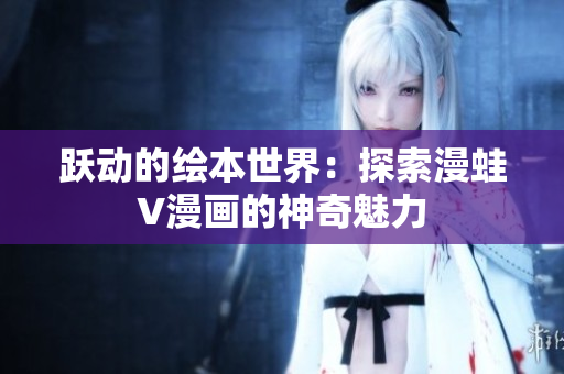 跃动的绘本世界：探索漫蛙V漫画的神奇魅力