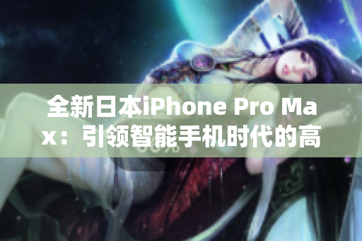 全新日本iPhone Pro Max：引领智能手机时代的高端科技体验