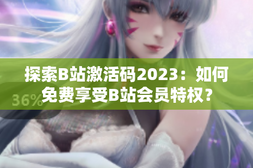 探索B站激活码2023：如何免费享受B站会员特权？