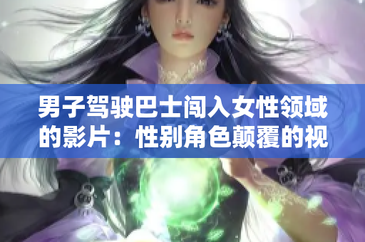 男子驾驶巴士闯入女性领域的影片：性别角色颠覆的视角