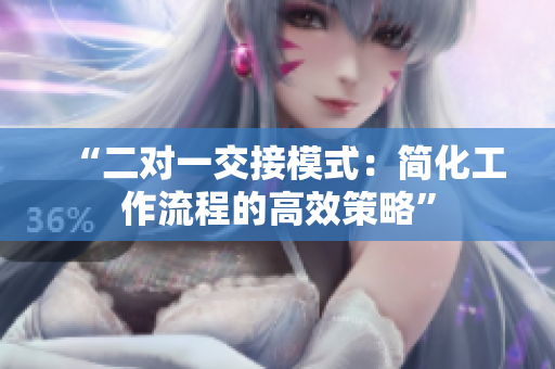 “二对一交接模式：简化工作流程的高效策略”