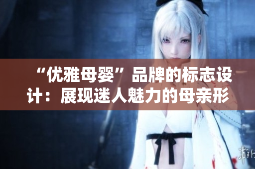 “优雅母婴”品牌的标志设计：展现迷人魅力的母亲形象