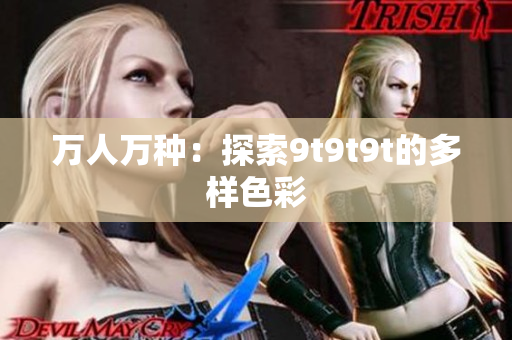 万人万种：探索9t9t9t的多样色彩