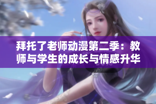拜托了老师动漫第二季：教师与学生的成长与情感升华