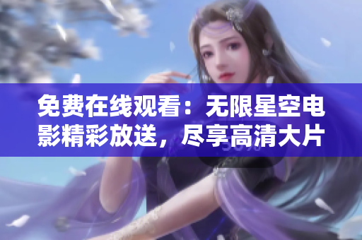 免费在线观看：无限星空电影精彩放送，尽享高清大片！