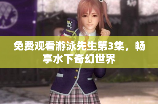 免费观看游泳先生第3集，畅享水下奇幻世界