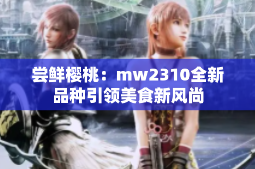 尝鲜樱桃：mw2310全新品种引领美食新风尚