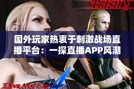 国外玩家热衷于刺激战场直播平台：一探直播APP风潮