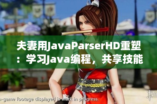 夫妻用JavaParserHD重塑：学习Java编程，共享技能