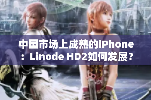 中国市场上成熟的iPhone：Linode HD2如何发展？