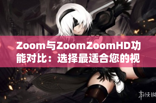 Zoom与ZoomZoomHD功能对比：选择最适合您的视频会议平台