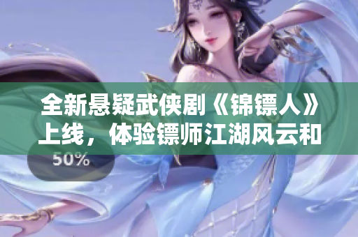 全新悬疑武侠剧《锦镖人》上线，体验镖师江湖风云和热血正义的激荡人生