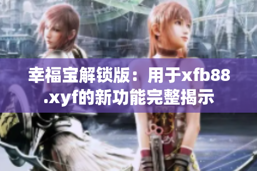 幸福宝解锁版：用于xfb88.xyf的新功能完整揭示
