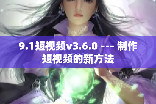 9.1短视频v3.6.0 --- 制作短视频的新方法