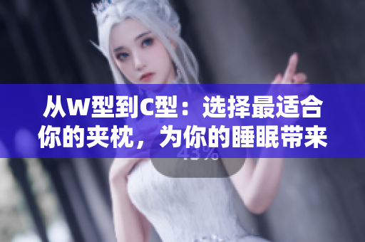 从W型到C型：选择最适合你的夹枕，为你的睡眠带来全新体验