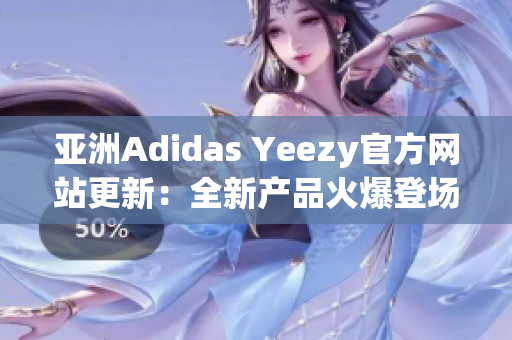 亚洲Adidas Yeezy官方网站更新：全新产品火爆登场，抢先预览！