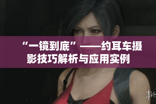 “一镜到底”——约耳车摄影技巧解析与应用实例