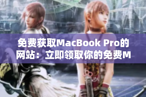 免费获取MacBook Pro的网站：立即领取你的免费MacBook Pro