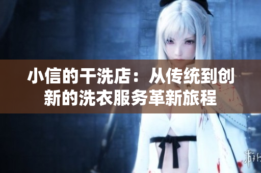 小信的干洗店：从传统到创新的洗衣服务革新旅程