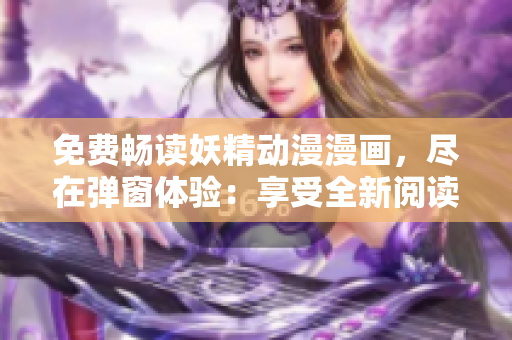 免费畅读妖精动漫漫画，尽在弹窗体验：享受全新阅读方式!